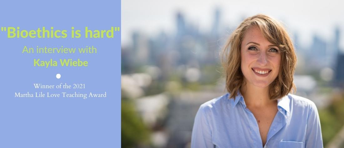 Kayla Wiebe head shot in front of a Toronto skyline, with a violet text box saying, "Bioethics is hard: An Interview with Kayla Wiebe, Winner of the 2021 Martha Lile Love Teaching Award"