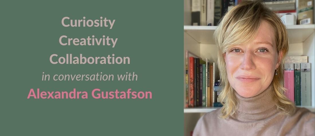 Head shot of Alexandra Gustafson on a green background, with the words, "Curiosity, Creativity, Collaboration: In conversation with Alexandra Gustafson"