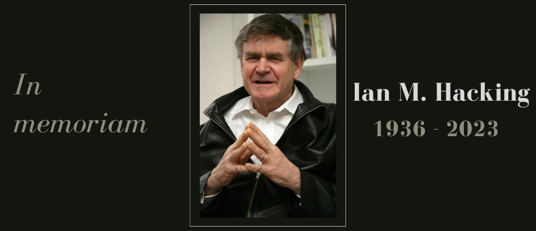 On a black background, a prolfe picture of Ian Hacking in discussion and smiling slightly, surrounded by the words, In memoriam Ian M. Hacking, 1936-2023"